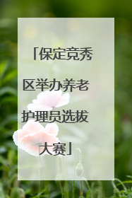 保定竞秀区举办养老护理员选拔大赛