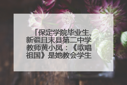 保定学院毕业生、新疆且末县第二中学教师黄小凤：《歌唱祖国》是她教会学生的第一首歌