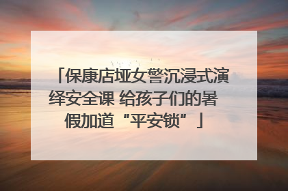 保康店垭女警沉浸式演绎安全课 给孩子们的暑假加道“平安锁”