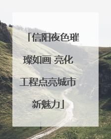 信阳夜色璀璨如画 亮化工程点亮城市新魅力