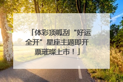 体彩顶呱刮“好运全开”星座主题即开票璀璨上市！