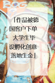 作品被德国客户下单 大学生毕设孵化创意落地生金
