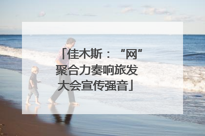 佳木斯：“网” 聚合力奏响旅发大会宣传强音