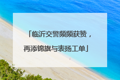 临沂交警频频获赞，再添锦旗与表扬工单