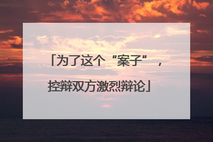 为了这个“案子”，控辩双方激烈辩论