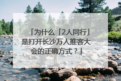 为什么「2人同行」是打开长沙万人推客大会的正确方式？