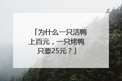 为什么一只活鸭上百元，一只烤鸭只要25元？