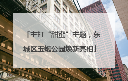 主打“甜蜜”主题，东城区玉蜒公园焕新亮相