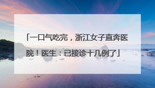 一口气吃完，浙江女子直奔医院！医生：已接诊十几例了