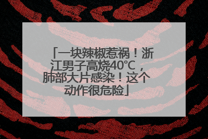 一块辣椒惹祸！浙江男子高烧40℃，肺部大片感染！这个动作很危险