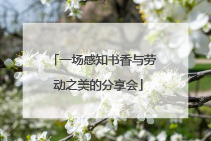 一场感知书香与劳动之美的分享会