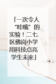 一次令人“哇哦”的实验！二七区佛岗小学用科技点亮学生未来
