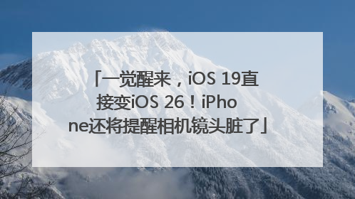 一觉醒来，iOS 19直接变iOS 26！iPhone还将提醒相机镜头脏了
