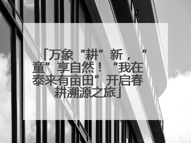 万象“耕”新，“童”享自然！“我在泰来有亩田”开启春耕溯源之旅