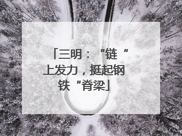 三明：“链“上发力，挺起钢铁“脊梁