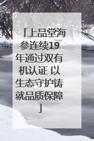 上品堂海参连续19年通过双有机认证 以生态守护铸就品质保障