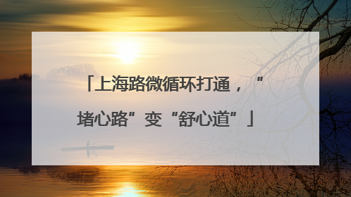 上海路微循环打通，“堵心路”变“舒心道”
