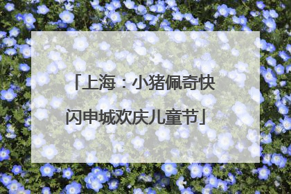 上海：小猪佩奇快闪申城欢庆儿童节