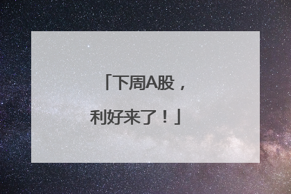 下周A股，利好来了！