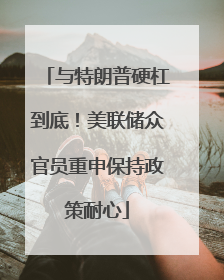 与特朗普硬杠到底！美联储众官员重申保持政策耐心