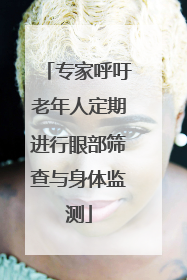 专家呼吁老年人定期进行眼部筛查与身体监测