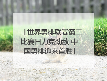 世界男排联赛第二比赛日力克劲敌 中国男排迎来首胜