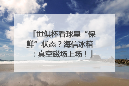 世俱杯看球星“保鲜”状态？海信冰箱：真空磁场上场！