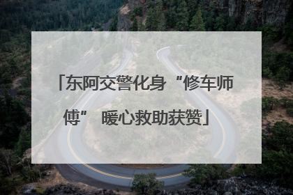 东阿交警化身“修车师傅” 暖心救助获赞