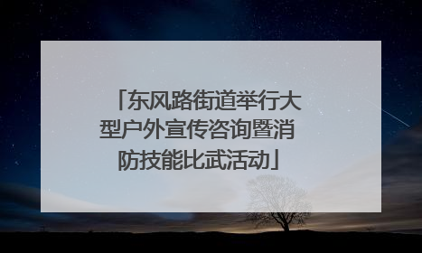 东风路街道举行大型户外宣传咨询暨消防技能比武活动