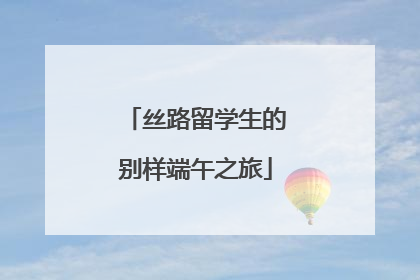 丝路留学生的别样端午之旅