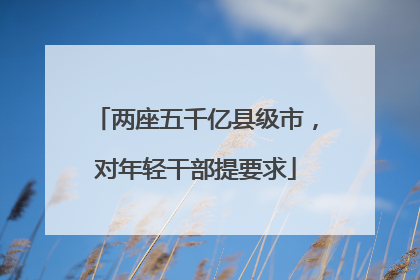 两座五千亿县级市，对年轻干部提要求