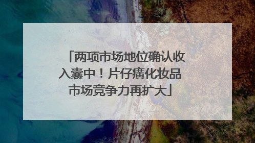 两项市场地位确认收入囊中！片仔癀化妆品市场竞争力再扩大