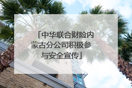 中华联合财险内蒙古分公司积极参与安全宣传
