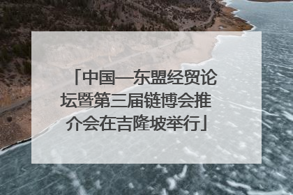 中国—东盟经贸论坛暨第三届链博会推介会在吉隆坡举行