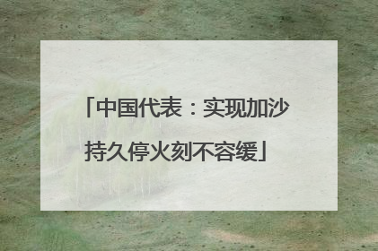 中国代表：实现加沙持久停火刻不容缓