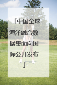 中国全球海洋融合数据集面向国际公开发布