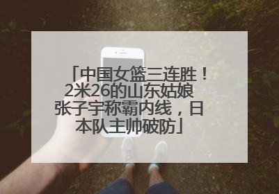 中国女篮三连胜！2米26的山东姑娘张子宇称霸内线，日本队主帅破防