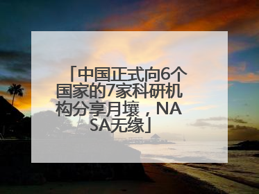 中国正式向6个国家的7家科研机构分享月壤，NASA无缘
