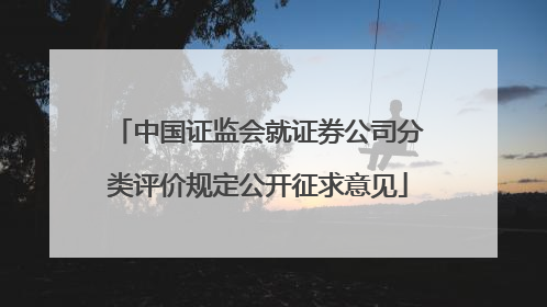 中国证监会就证券公司分类评价规定公开征求意见