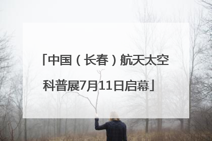 中国（长春）航天太空科普展7月11日启幕