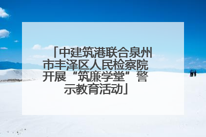 中建筑港联合泉州市丰泽区人民检察院开展“筑廉学堂”警示教育活动