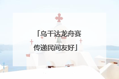 乌干达龙舟赛传递民间友好