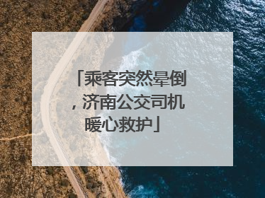 乘客突然晕倒，济南公交司机暖心救护