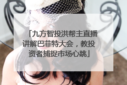 九方智投洪帮主直播讲解巴菲特大会，教投资者捕捉市场心跳