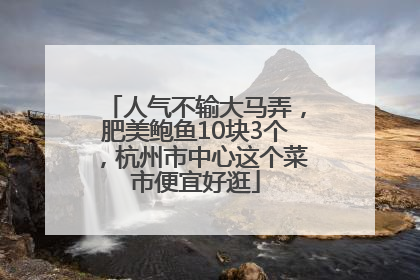 人气不输大马弄，肥美鲍鱼10块3个，杭州市中心这个菜市便宜好逛
