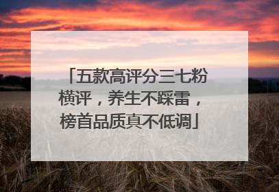五款高评分三七粉横评，养生不踩雷，榜首品质真不低调