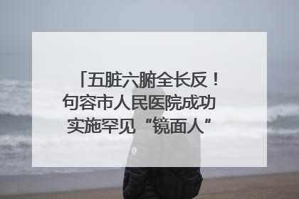 五脏六腑全长反！句容市人民医院成功实施罕见“镜面人”肝癌根治术