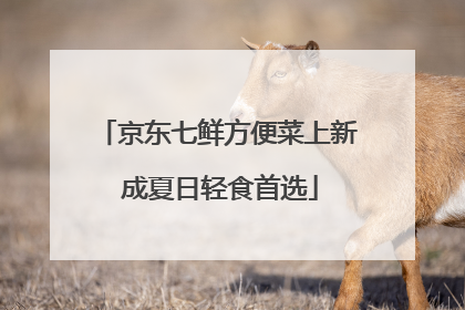 京东七鲜方便菜上新 成夏日轻食首选