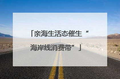 亲海生活态催生“海岸线消费带”