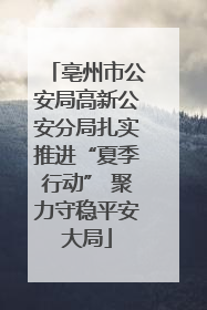 亳州市公安局高新公安分局扎实推进“夏季行动” 聚力守稳平安大局